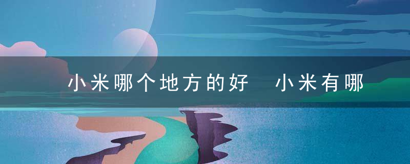 小米哪个地方的好 小米有哪些功效
